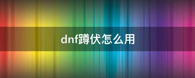 dnf蹲伏怎么用（地下城蹲伏怎么用）