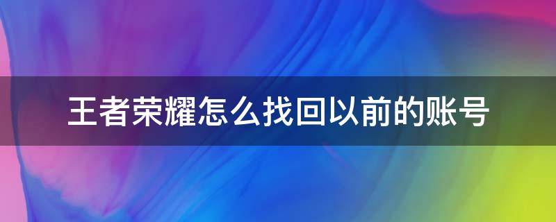 王者荣耀怎么找回以前的账号 王者荣耀怎样找回以前的账号