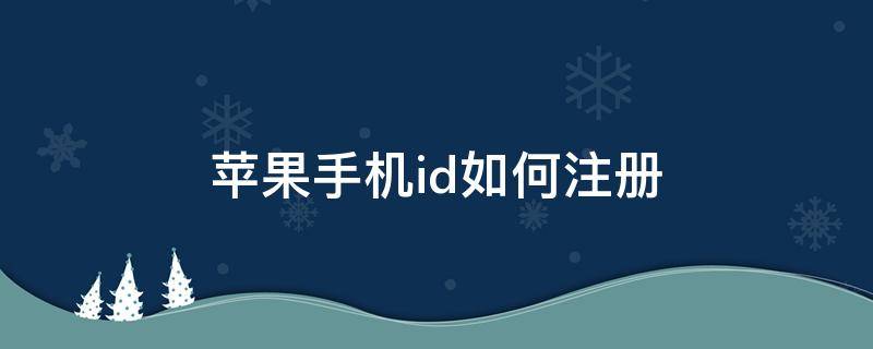 苹果手机id如何注册（苹果手机怎么注册ID）