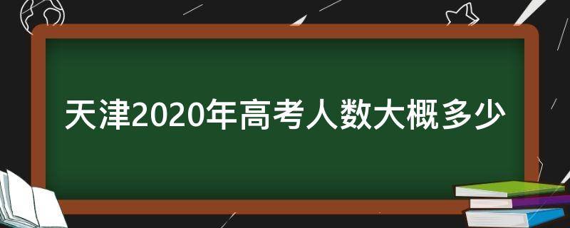 天津2020年高考人数大概多少（天津2020年高考人数是多少）