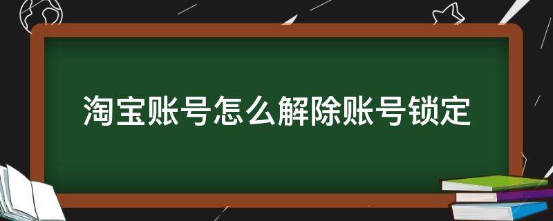 淘宝账号怎么解除账号锁定（淘宝账号锁定怎么办）