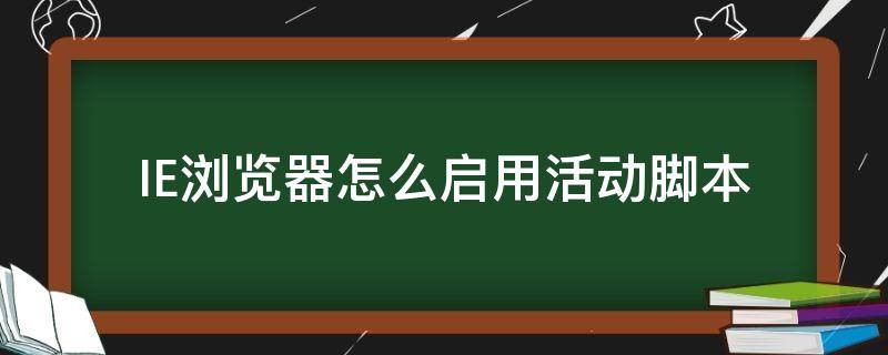 IE浏览器怎么启用活动脚本（浏览器如何启用脚本）