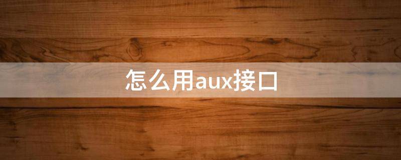 怎么用aux接口（aux接口怎么接）