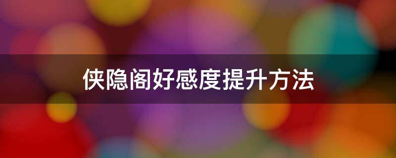 侠隐阁好感度提升方法（侠隐阁第二年好感度攻略事件）