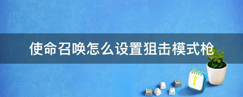 使命召唤怎么设置狙击模式枪（使命召唤手游狙击枪怎么设置）