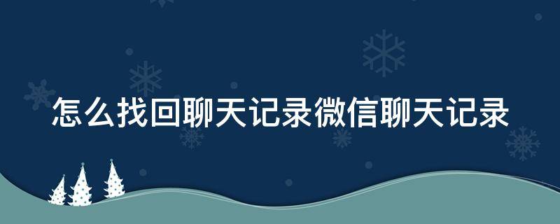 怎么找回聊天记录微信聊天记录 怎么找回聊天记录微信聊天记录免费