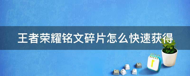 王者荣耀铭文碎片怎么快速获得（王者荣耀铭文碎片怎么快速获得?）