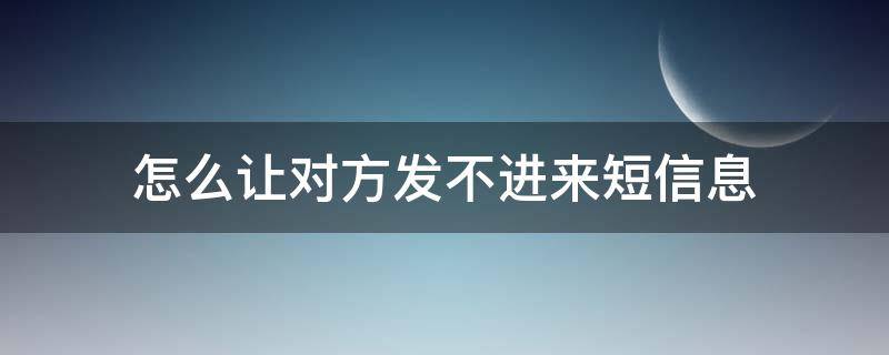 怎么让对方发不进来短信息 怎样让对方短信发不进来