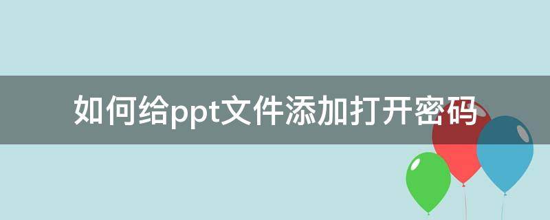 如何给ppt文件添加打开密码（ppt怎么设置密码打开）