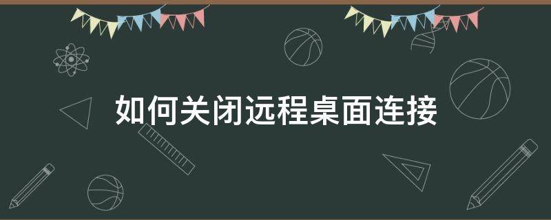 如何关闭远程桌面连接（取消远程桌面连接）