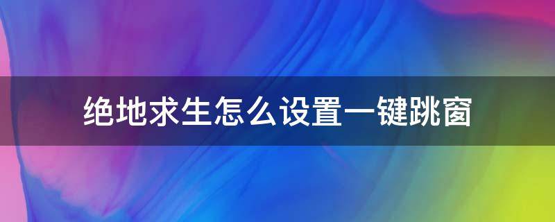 绝地求生怎么设置一键跳窗 绝地求生怎么跳窗口上