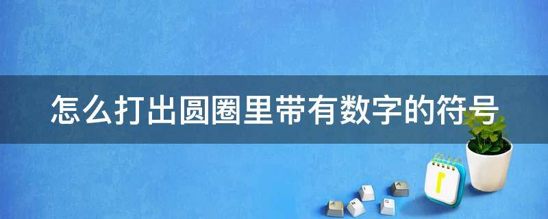 怎么打出圆圈里带有数字的符号（怎么打出圆圈里带有数字的符号呢）