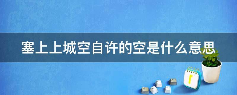 塞上上城空自许的空是什么意思（塞上长城空自许中空自许的意思）