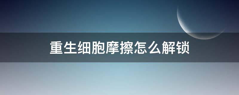 重生细胞摩擦怎么解锁 重生细胞摩擦怎么获得