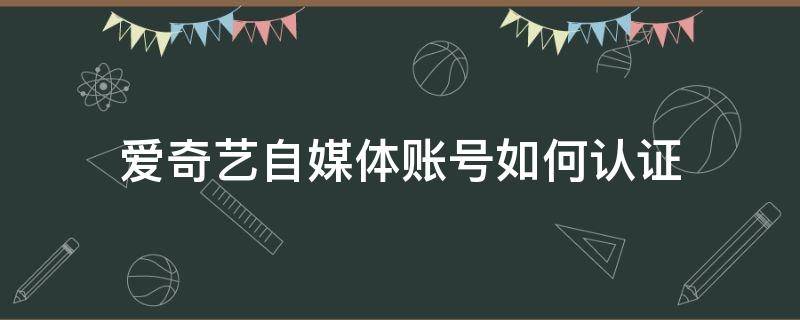 爱奇艺自媒体账号如何认证 爱奇艺自媒体注册步骤