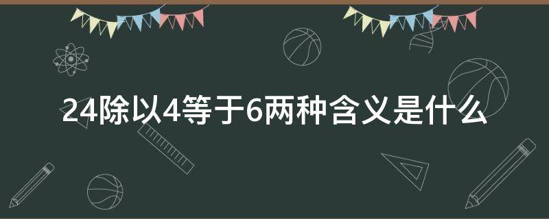 24除以4等于6两种含义是什么（24除以6等于4的含义是）