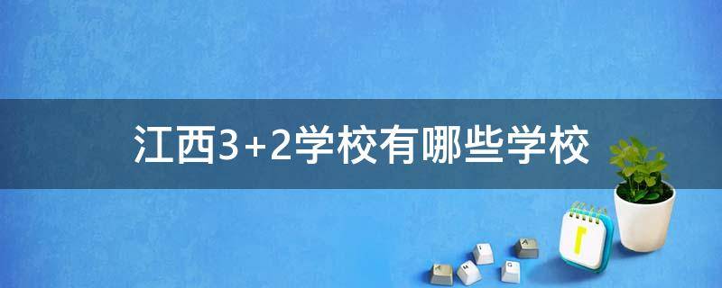 江西3+2学校有哪些学校 江西省3+2公立学校有哪些