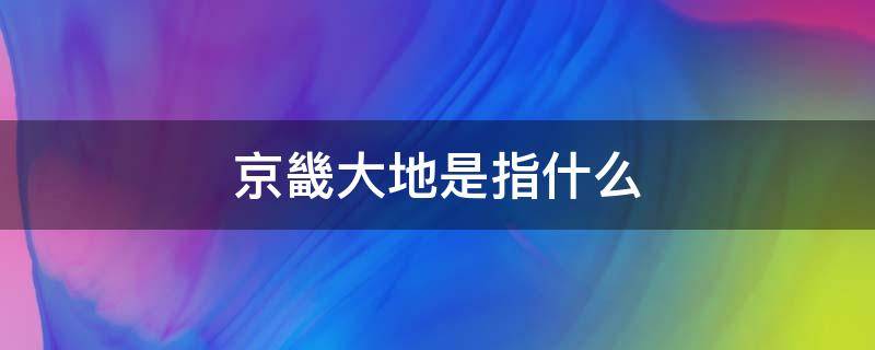 京畿大地是指什么（京畿大地的读音）