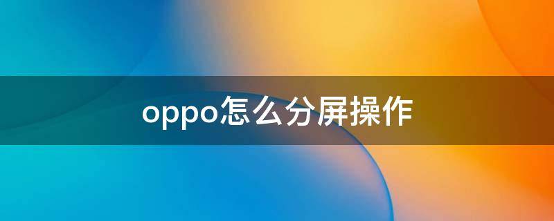 oppo怎么分屏操作（OPPO怎么分屏操作步骤）