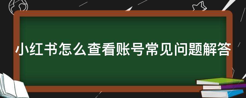 小红书怎么查看账号常见问题解答 小红书怎么看账号正常吗