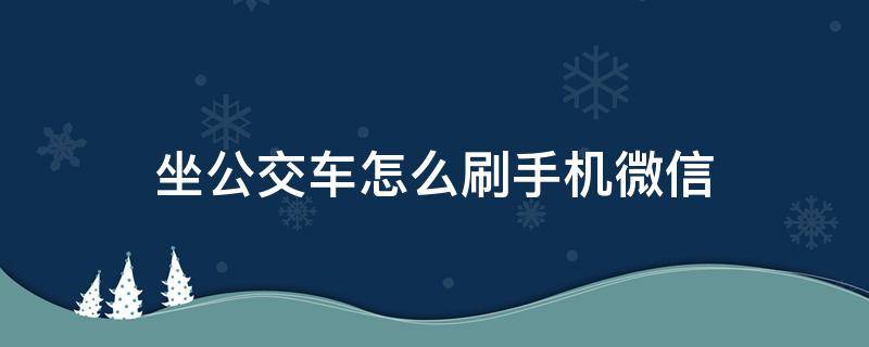 坐公交车怎么刷手机微信（宝鸡坐公交车怎么刷手机微信）