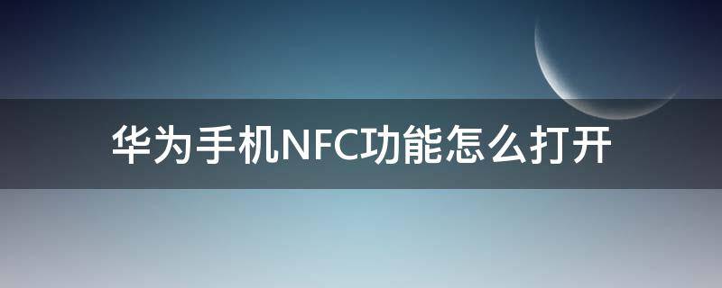 华为手机NFC功能怎么打开（华为手机nfc功能怎么添加门禁卡）