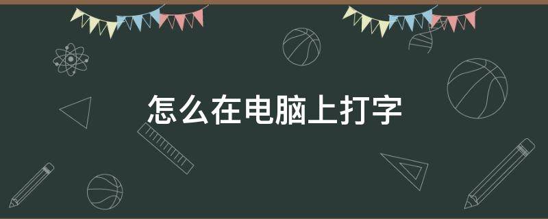 怎么在电脑上打字（怎么在电脑上打字步骤）