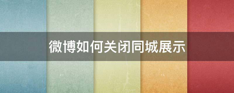 微博如何关闭同城展示 微博同城怎么关闭显示