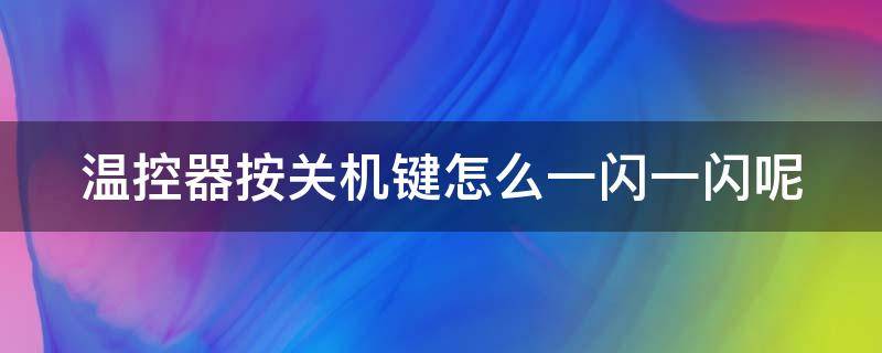 温控器按关机键怎么一闪一闪呢 温控器一直闪怎么设置