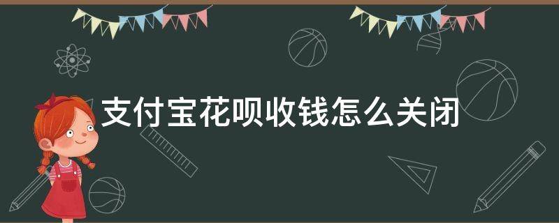 支付宝花呗收钱怎么关闭（支付宝花呗收钱怎么关闭手续费）