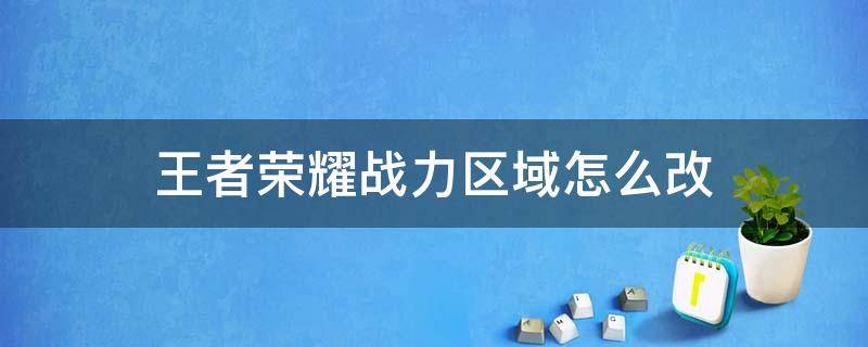 王者荣耀战力区域怎么改 王者荣耀战力区域怎么改不了