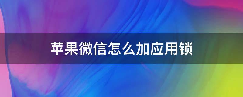 苹果微信怎么加应用锁（苹果12微信怎么加应用锁）