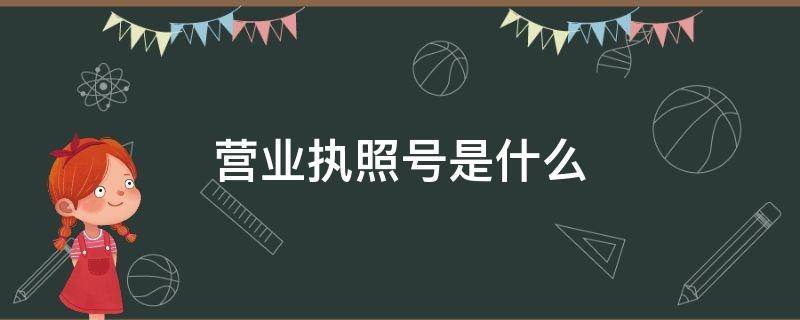 营业执照号是什么 营业执照号是什么号码