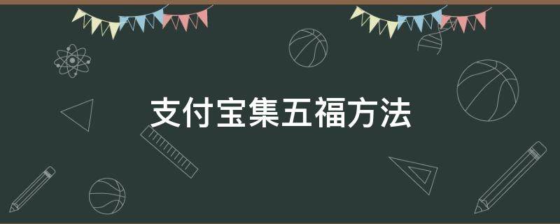 支付宝集五福方法（支付宝集五福怎么弄?）