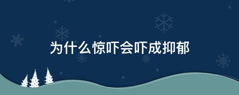 为什么惊吓会吓成抑郁（受到惊吓会抑郁吗）