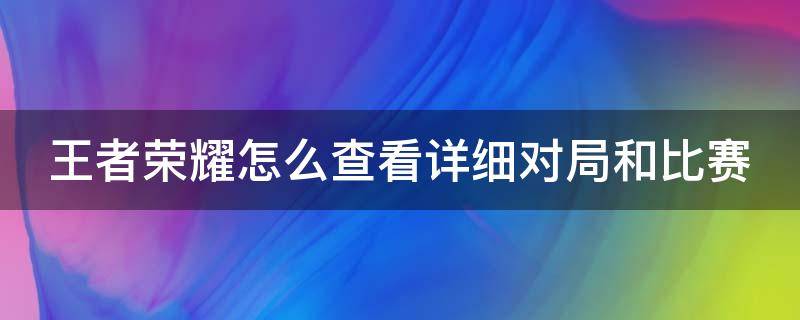 王者荣耀怎么查看详细对局和比赛 王者荣耀怎么看对局战绩