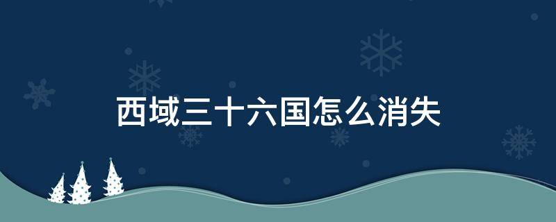 西域三十六国怎么消失 西域三十六国在现在的什么地方