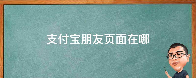 支付宝朋友页面在哪 支付宝的页面在哪找