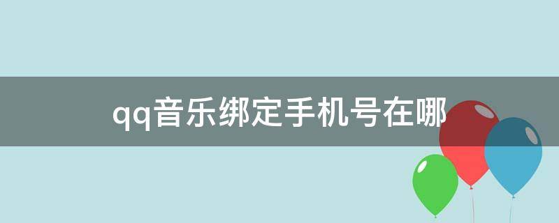 qq音乐绑定手机号在哪（qq音乐绑定手机号在哪看）