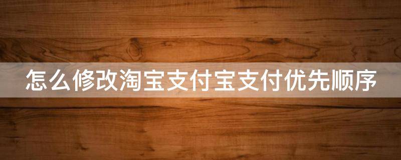 怎么修改淘宝支付宝支付优先顺序 更改淘宝支付顺序