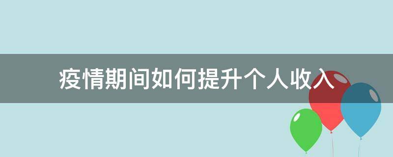 疫情期间如何提升个人收入 在疫情期间如何提升自己