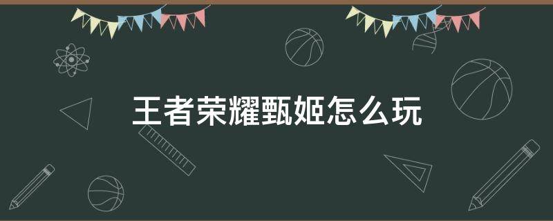 王者荣耀甄姬怎么玩 王者荣耀甄姬怎么玩视频