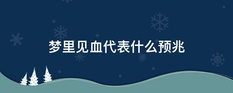 梦里见血代表什么预兆 孕妇梦里见血代表什么预兆