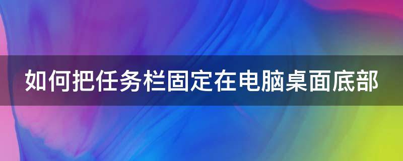 如何把任务栏固定在电脑桌面底部（如何让电脑的任务栏固定在底部）