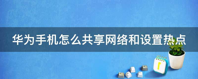 华为手机怎么共享网络和设置热点（华为手机怎样共享热点网络）