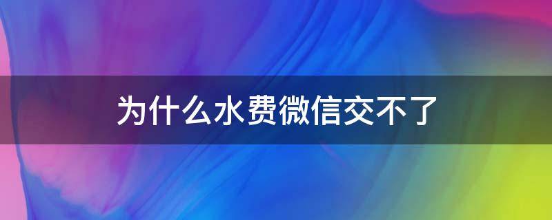 为什么水费微信交不了（水费用微信交不上）