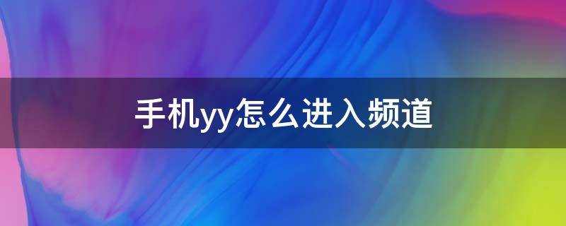 手机yy怎么进入频道（手机yy怎么进入频道语音聊天2020）