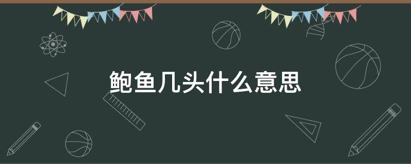 鲍鱼几头什么意思 鲍鱼几头鲍鱼什么意思