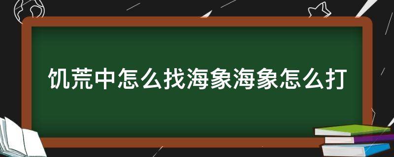 饥荒中怎么找海象海象怎么打 饥荒里的海象怎么打