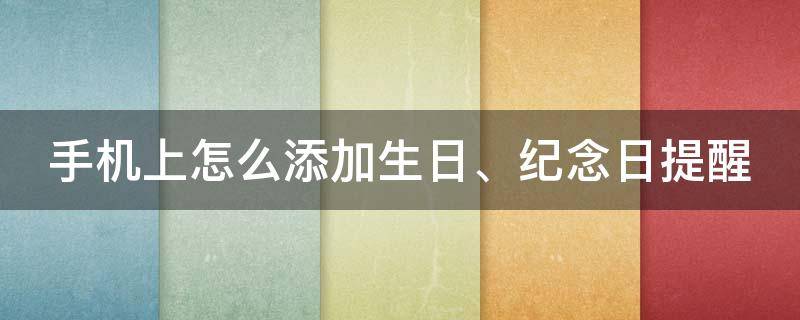 手机上怎么添加生日、纪念日提醒（怎样在手机上记生日提醒）